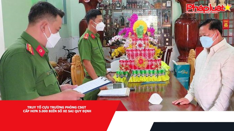 Truy tố cựu Trưởng phòng CSGT cấp hơn 5.000 biển số xe sai quy định