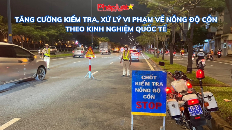Tăng cường kiểm tra, xử lý vi phạm về nồng độ cồn theo kinh nghiệm quốc tế