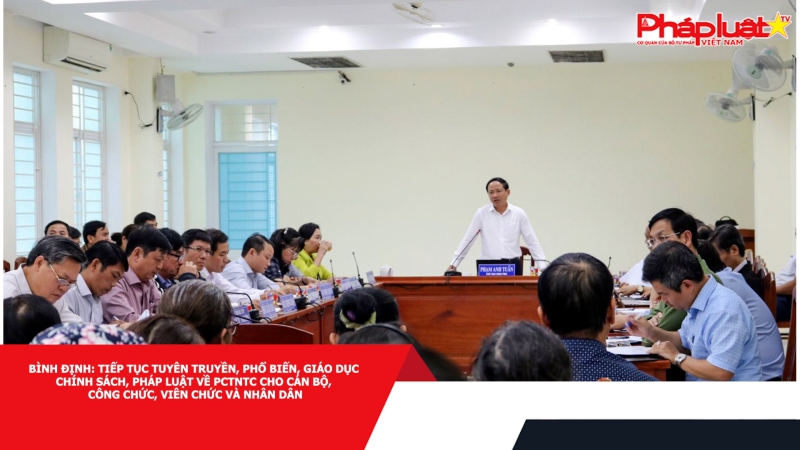 Bình Định: tiếp tục tuyên truyền, phổ biến, giáo dục chính sách, pháp luật về PCTNTC cho cán bộ, công chức, viên chức và Nhân dân