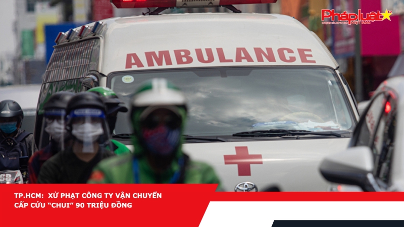 TP.HCM: Xử phạt công ty vận chuyển cấp cứu “chui” 90 triệu đồng