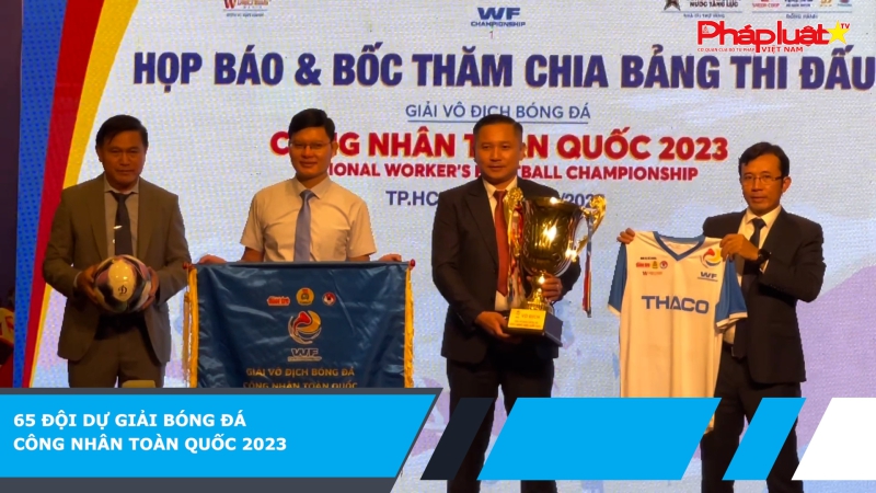 65 đội dự Giải bóng đá công nhân toàn quốc 2023