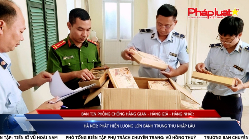 BẢN TIN PHÒNG CHỐNG HÀNG GIAN - HÀNG GIẢ - HÀNG NHÁI: Hà Nội: Phát hiện lượng lớn bánh Trung thu nhập lậu