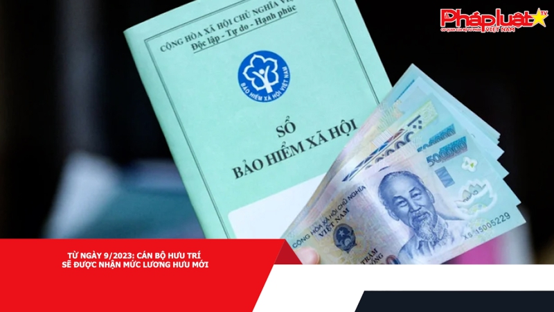 Từ ngày 9/2023: Cán bộ hưu trí sẽ được nhận mức lương hưu mới