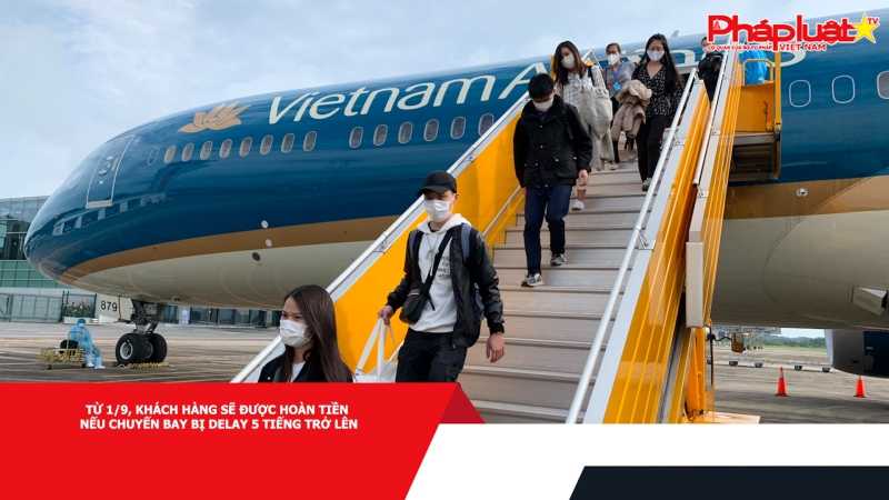 Từ 1/9, khách hàng sẽ được hoàn tiền nếu chuyến bay bị delay 5 tiếng trở lên