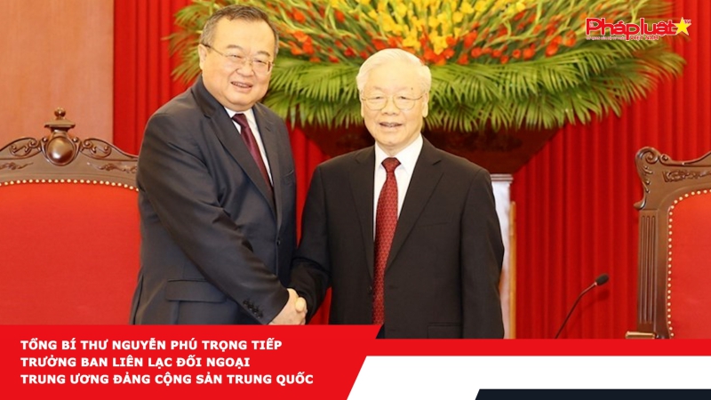 Tổng Bí thư Nguyễn Phú Trọng tiếp Trưởng Ban Liên lạc Đối ngoại Trung ương Đảng Cộng sản Trung Quốc