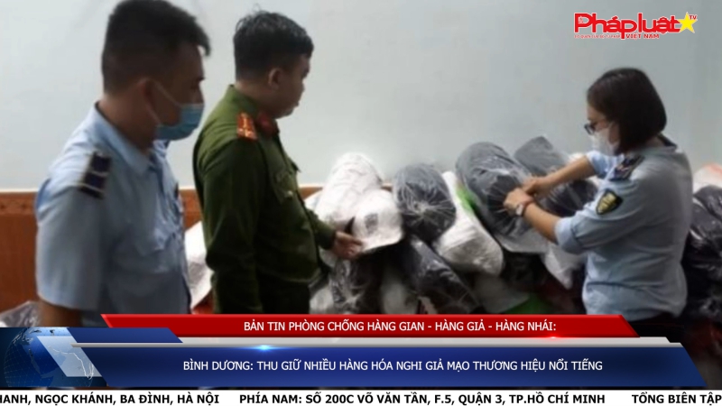 BẢN TIN PHÒNG CHỐNG HÀNG GIAN - HÀNG GIẢ - HÀNG NHÁI: Bình Dương: Thu giữ nhiều hàng hóa nghi giả mạo thương hiệu nổi tiếng
