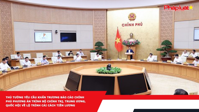 Thủ tướng yêu cầu khẩn trương báo cáo Chính phủ phương án trình Bộ Chính trị, Trung ương, Quốc hội về lộ trình cải cách tiền lương
