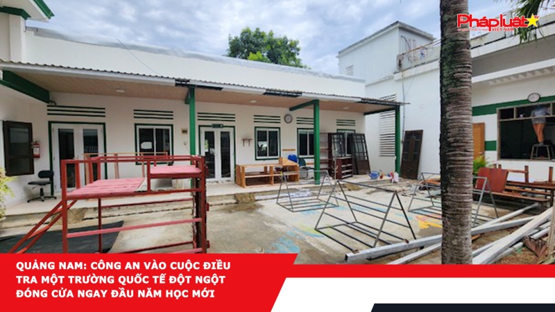 Quảng Nam: Công an vào cuộc điều tra một trường quốc tế đột ngột đóng cửa ngay đầu năm học mới