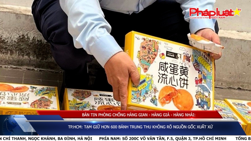 BẢN TIN PHÒNG CHỐNG HÀNG GIAN - HÀNG GIẢ - HÀNG NHÁI: TP.HCM: tạm giữ hơn 600 bánh Trung thu không rõ nguồn gốc xuất xứ