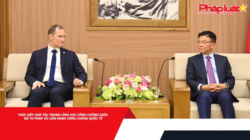 Thúc đẩy hợp tác trong lĩnh vực công chứng giữa Bộ Tư pháp và Liên minh Công chứng Quốc tế