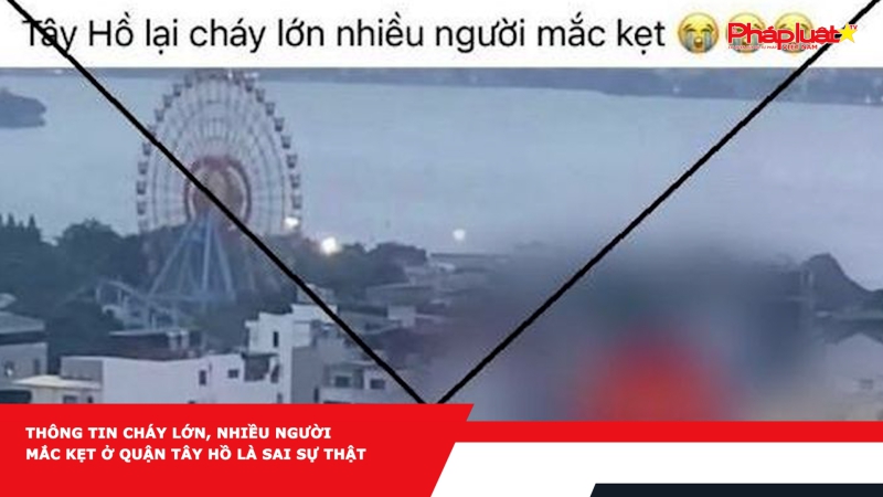 Thông tin cháy lớn, nhiều người mắc kẹt ở quận Tây Hồ là sai sự thật