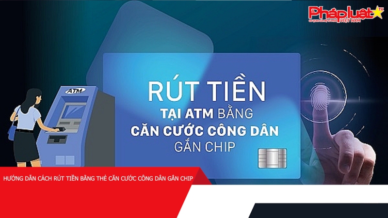 Hướng dẫn cách rút tiền bằng thẻ căn cước công dân gắn chip