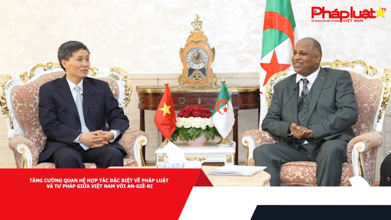 Tăng cường quan hệ hợp tác đặc biệt về pháp luật và tư pháp giữa Việt Nam với An-giê-ri