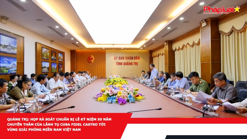 Quảng Trị: Họp rà soát chuẩn bị lễ kỷ niệm 50 năm chuyến thăm của lãnh tụ Cuba Fidel Castro tới vùng giải phóng miền Nam Việt Nam