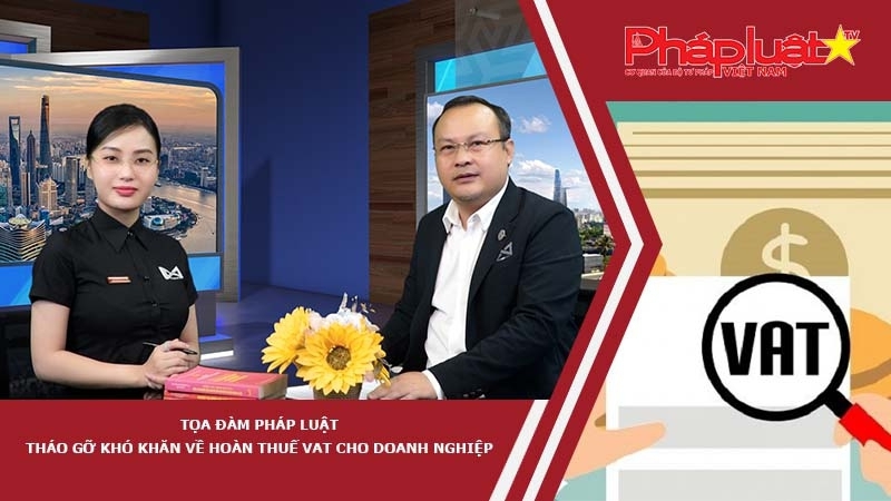 Tọa đàm Pháp luật: Tháo gỡ khó khăn về hoàn thuế VAT cho doanh nghiệp