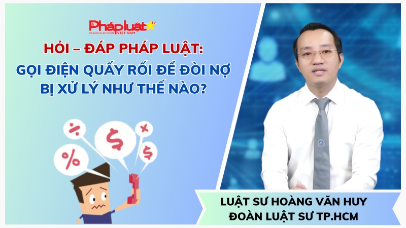 HỎI- ĐÁP PHÁP LUẬT: GỌI ĐIỆN QUẤY RỐI ĐỂ ĐÒI NỢ BỊ XỬ LÝ NHƯ THẾ NÀO?
