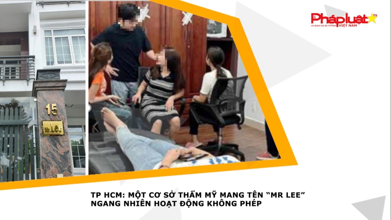 Bản tin Sức khỏe & Làm đẹp- TP HCM: Một cơ sở thẩm mỹ mang tên “Mr Lee” ngang nhiên hoạt động không phép