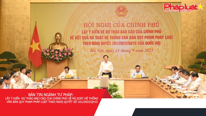 Bản tin ngành tư pháp: Lấy ý kiến dự thảo Báo cáo của Chính phủ về rà soát hệ thống văn bản quy phạm pháp luật theo Nghị quyết số 101/2023/QH15