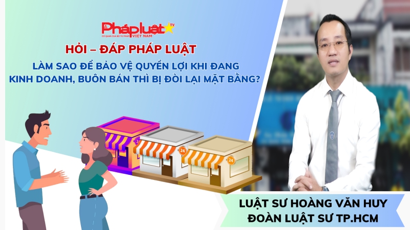 Hỏi- đáp pháp luật: Làm sao để bảo vệ quyền lợi khi đang kinh doanh, buôn bán thì bị đòi lại mặt bằng?