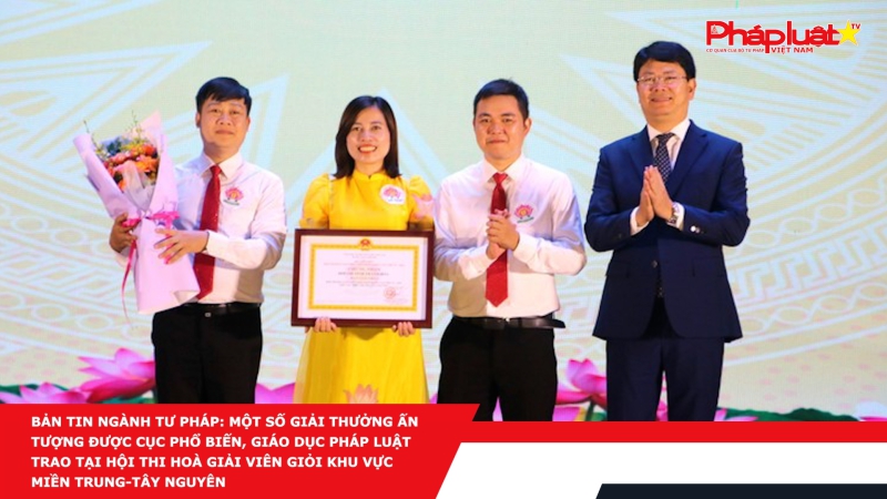 BẢN TIN NGÀNH TƯ PHÁP: Một số giải thưởng ấn tượng được Cục Phổ biến, giáo dục pháp luật trao tại Hội thi Hoà giải viên giỏi khu vực miền Trung-Tây Nguyên