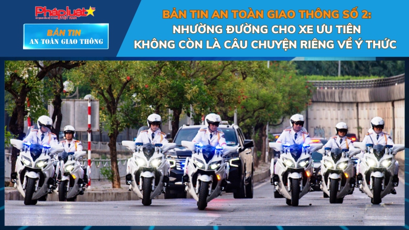 Bản tin An toàn Giao thông số 2: Nhường đường cho xe ưu tiên – Không còn là câu chuyện riêng về ý thức
