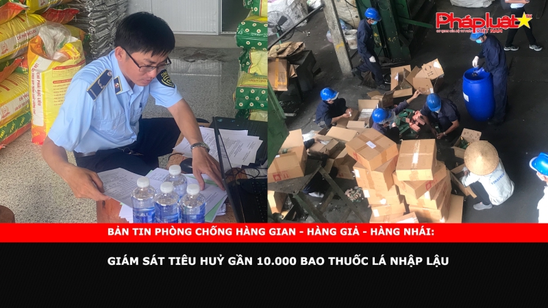 BẢN TIN PHÒNG CHỐNG HÀNG GIAN- HÀNG GIẢ- HÀNG NHÁI: Giám sát tiêu huỷ gần 10.000 bao thuốc lá nhập lậu