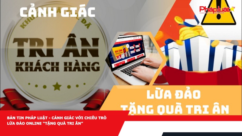 Bản tin Pháp luật - Cảnh giác với chiêu trò lừa đảo online “tặng quà tri ân”
