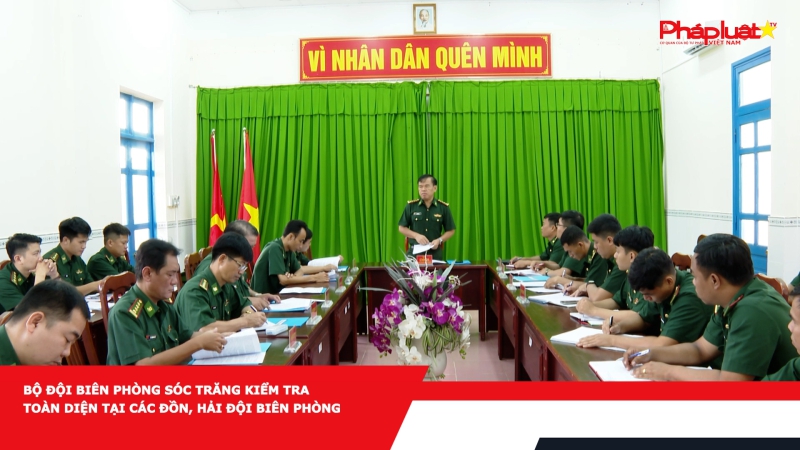 Bản tin An ninh trật tự địa phương: Bộ đội Biên phòng Sóc Trăng kiểm tra toàn diện tại các đồn, Hải đội Biên phòng