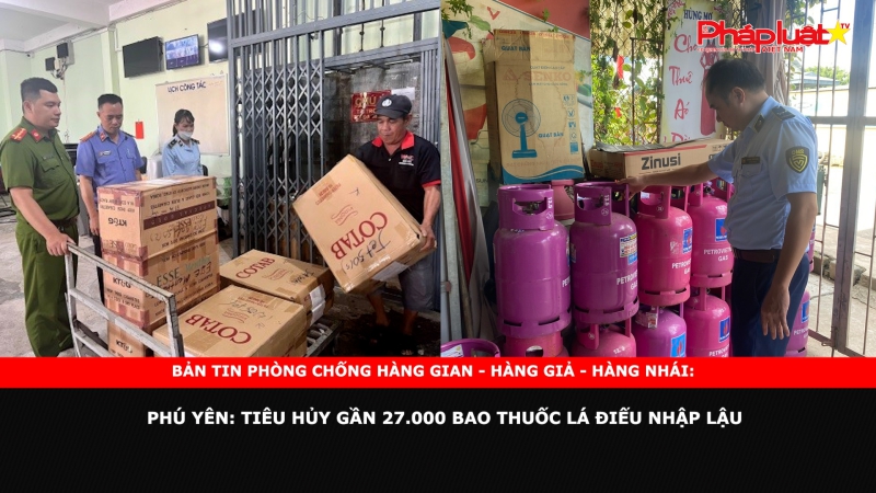 BẢN TIN CHUNG TAY CÙNG DOANH NGHIỆP PHÒNG CHỐNG HÀNG GIAN- HÀNG GIẢ- HÀNG NHÁI - Phú Yên: Tiêu hủy gần 27.000 bao thuốc lá điếu nhập lậu