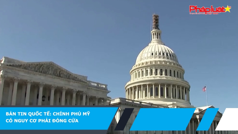 Bản tin quốc tế: Chính phủ Mỹ có nguy cơ phải đóng cửa