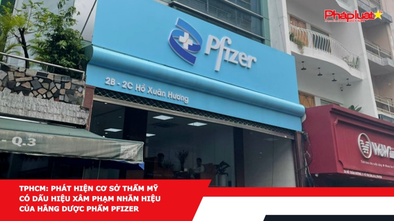 TPHCM: Phát hiện cơ sở thẩm mỹ có dấu hiệu xâm phạm nhãn hiệu của hãng dược phẩm Pfizer