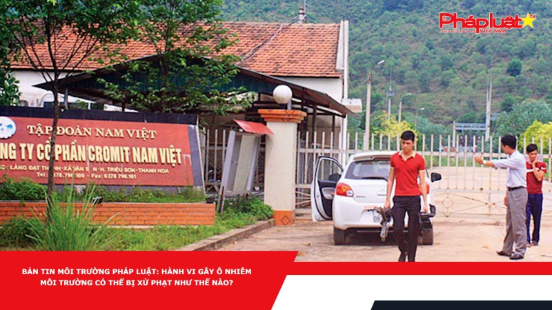 Bản tin Môi trường Pháp luật: Hành vi gây ô nhiễm môi trường có thể bị xử phạt như thế nào?