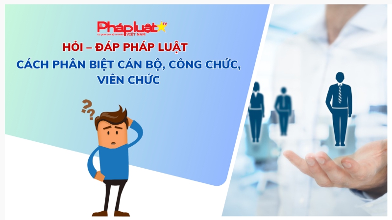 Hộp thư pháp luật: Cách phân biệt cán bộ, công chức, viên chức