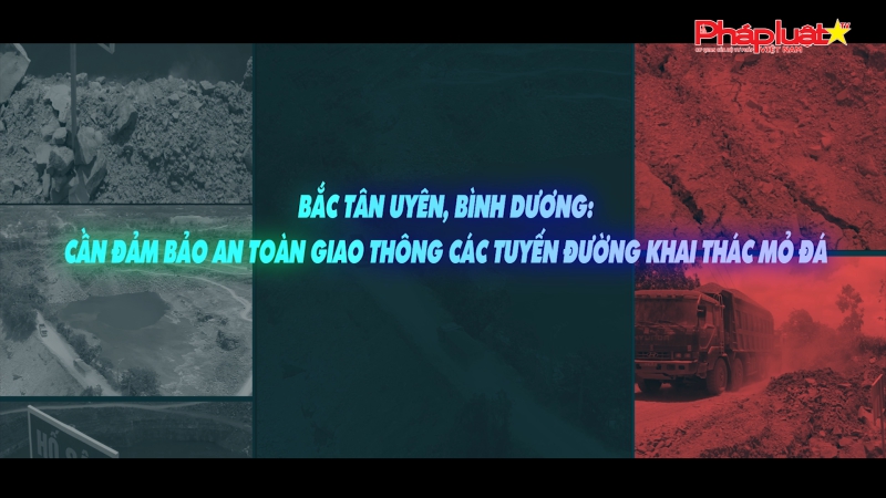 Bắc Tân Uyên, Bình Dương: Cần đảm bảo an toàn giao thông các tuyến đường khu vực khai thác mỏ đá