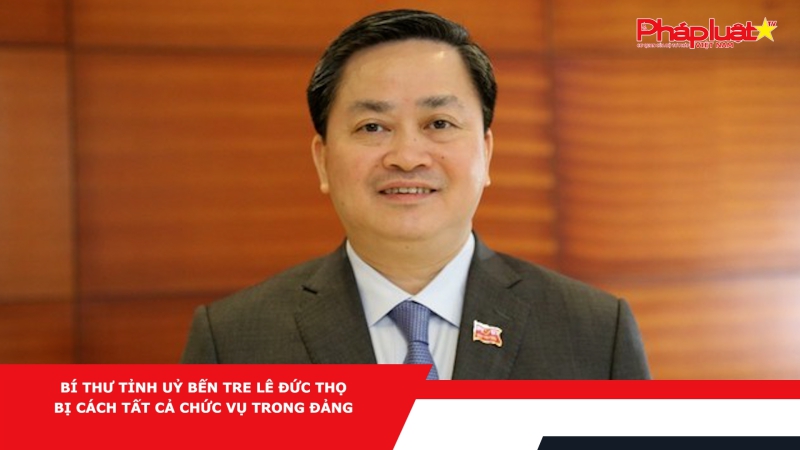 Bí thư Tỉnh uỷ Bến Tre Lê Đức Thọ bị cách tất cả chức vụ trong Đảng