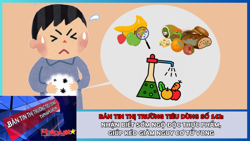 Bản tin Thị trường tiêu dùng số 142: Nhận biết sớm ngộ độc thực phẩm, giúp kéo giảm nguy cơ tử vong