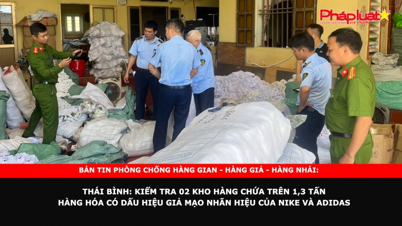 BẢN TIN CHUNG TAY CÙNG DOANH NGHIỆP PHÒNG CHỐNG HÀNG GIAN- HÀNG GIẢ- HÀNG NHÁI - Thái Bình: Kiểm tra 02 kho hàng chứa trên 1,3 tấn hàng hóa có dấu hiệu giả mạo nhãn hiệu của Nike và Adidas