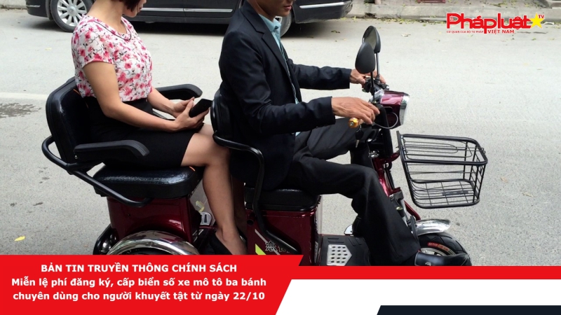 Bản tin Truyền thông Chính sách - Miễn lệ phí đăng ký, cấp biển số xe mô tô ba bánh chuyên dùng cho người khuyết tật từ ngày 22/10