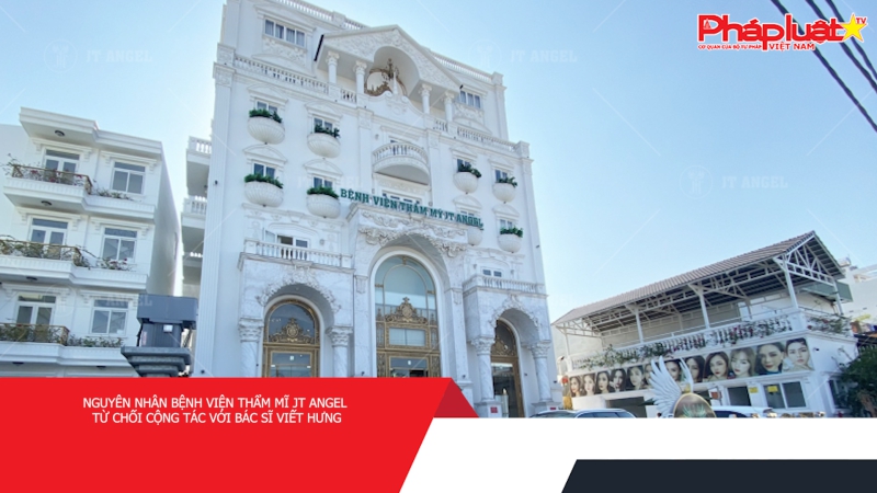 Nguyên nhân bệnh viện thẩm mĩ JT Angel từ chối cộng tác với bác sĩ Viết Hưng