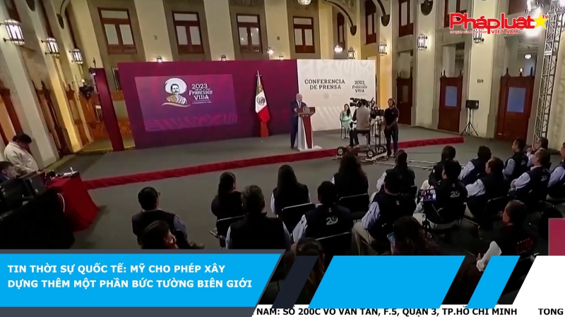 Tin thời sự quốc tế: Mỹ cho phép xây dựng thêm một phần bức tường biên giới