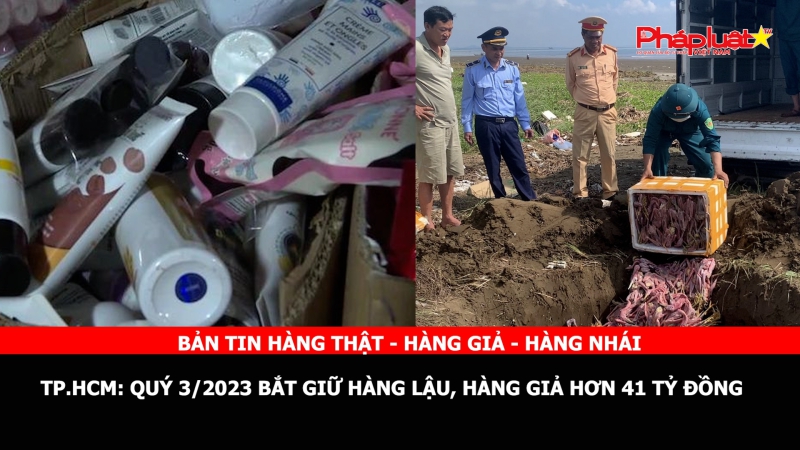 BẢN TIN CHUNG TAY CÙNG DOANH NGHIỆP PHÒNG CHỐNG HÀNG GIAN- HÀNG GIẢ- HÀNG NHÁI - Tp.HCM: Quý 3/2023 bắt giữ hàng lậu, hàng giả hơn 41 tỷ đồng