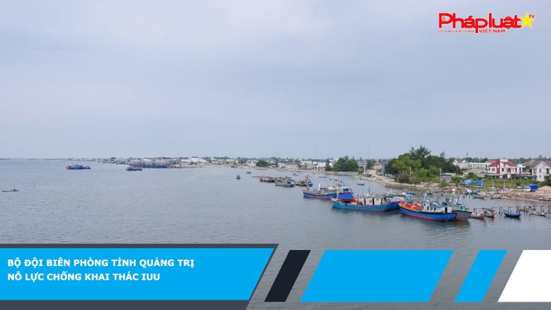 Bộ đội biên phòng tỉnh Quảng Trị nỗ lực chống khai thác IUU