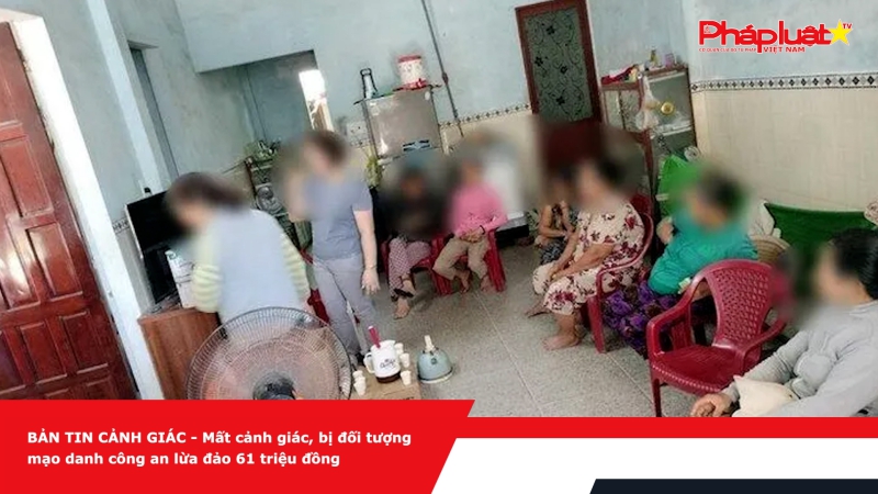 BẢN TIN CẢNH GIÁC - Mất cảnh giác, bị đối tượng mạo danh công an lừa đảo 61 triệu đồng