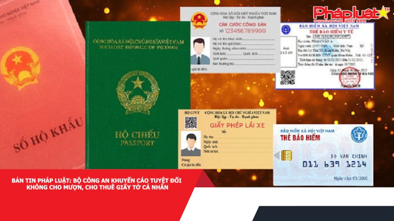 Bản tin Pháp luật: Bộ Công an khuyến cáo tuyệt đối không cho mượn, cho thuê giấy tờ cá nhân