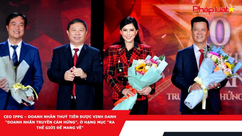 Bản tin Doanh nghiệp& Hội nhập: CEO IPPG – Doanh nhân Thuỷ Tiên được vinh danh “Doanh nhân truyền cảm hứng”, ở hạng mục “Ra thế giới để mang về”