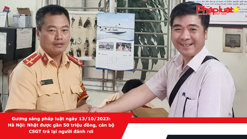 Gương sáng pháp luật ngày 13/10/2023: Hà Nội: Nhặt được gần 50 triệu đồng, cán bộ CSGT trả lại người đánh rơi