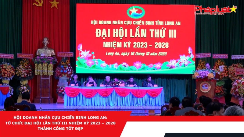 Hội Doanh nhân Cựu chiến binh Long An: Tổ chức Đại Hội lần thứ III Nhiệm kỳ 2023 – 2028 thành công tốt đẹp