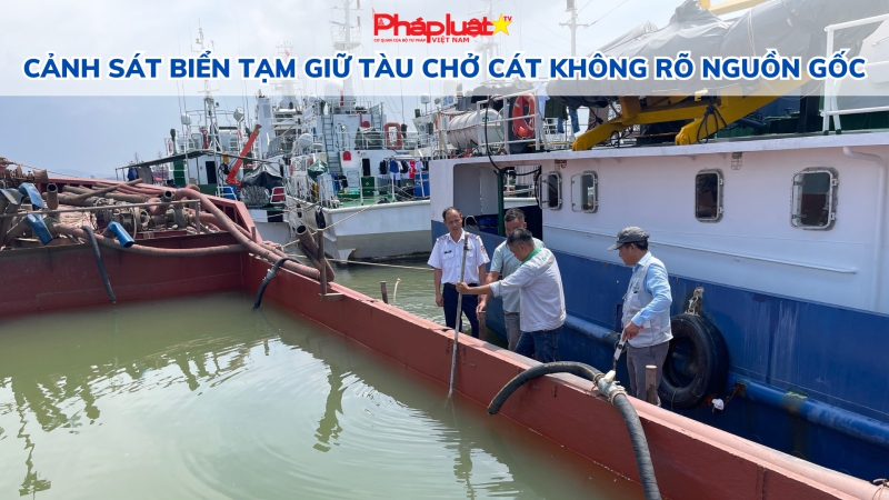 Cảnh sát biển tạm giữ Tàu chở cát không rõ nguồn gốc