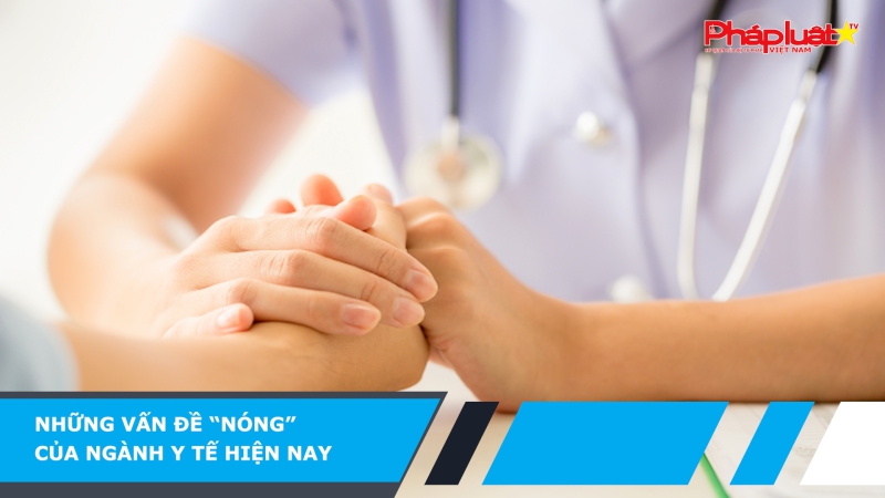 Những vấn đề “nóng” của ngành y tế hiện nay