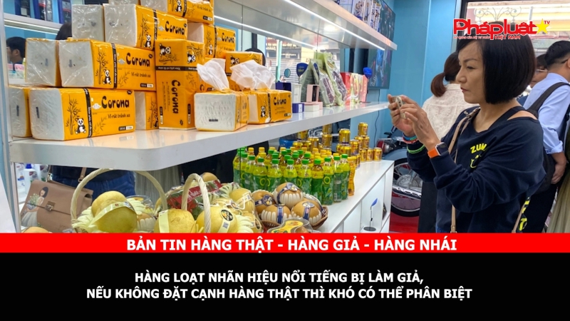 BẢN TIN CHUNG TAY CÙNG DOANH NGHIỆP PHÒNG CHỐNG HÀNG GIAN- HÀNG GIẢ- HÀNG NHÁI - Hàng loạt nhãn hiệu nổi tiếng bị làm giả, nếu không đặt cạnh hàng thật thì khó có thể phân biệt